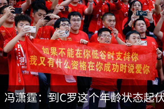 冯潇霆：到C罗这个年龄状态起伏很正常，他就是金字塔尖上的球星